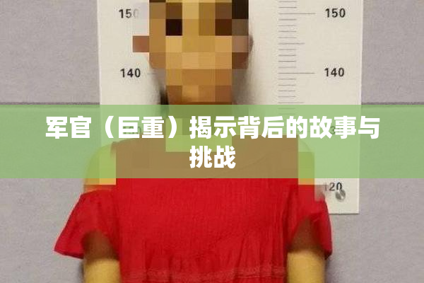 军官（巨重）揭示背后的故事与挑战
