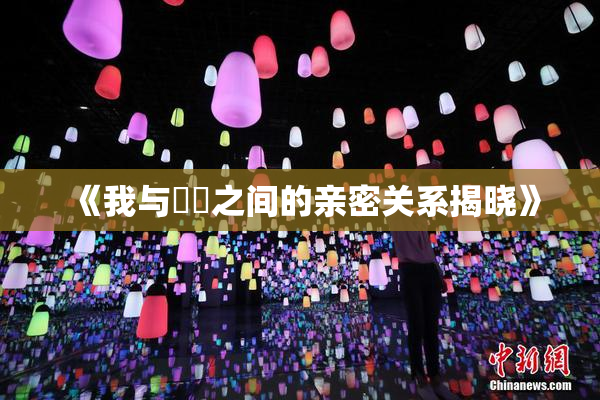 《我与妺妺之间的亲密关系揭晓》