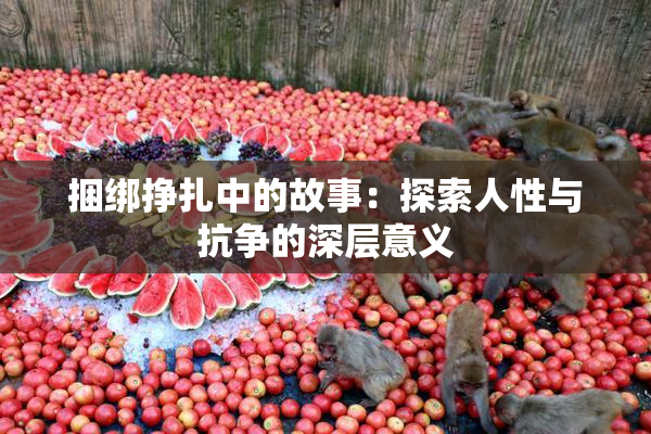 捆绑挣扎中的故事：探索人性与抗争的深层意义