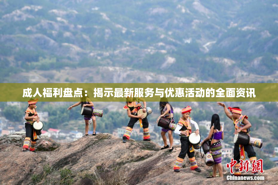 成人福利盘点：揭示最新服务与优惠活动的全面资讯
