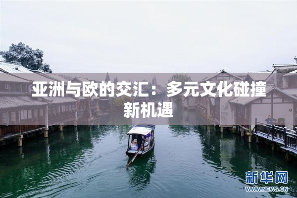 亚洲与欧的交汇：多元文化碰撞新机遇