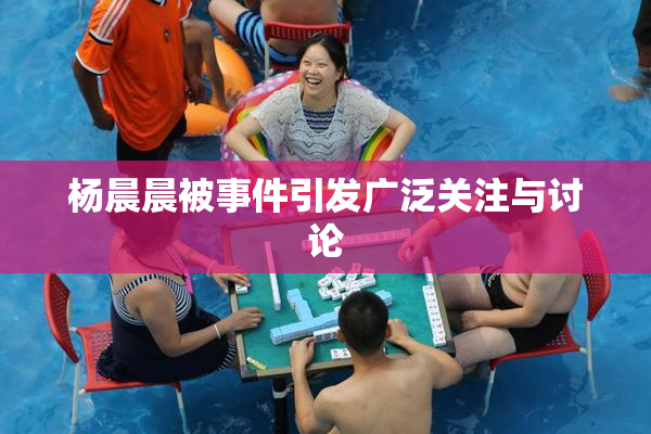 杨晨晨被事件引发广泛关注与讨论