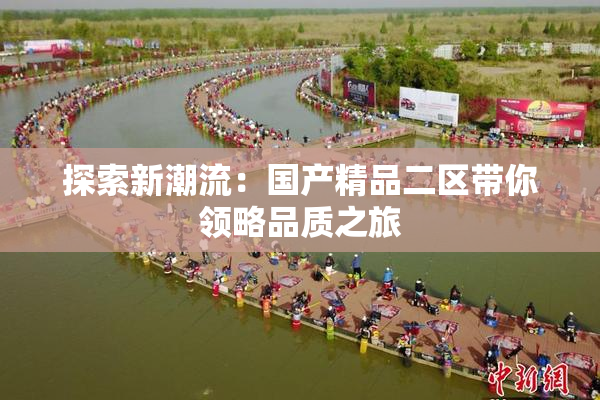 探索新潮流：国产精品二区带你领略品质之旅