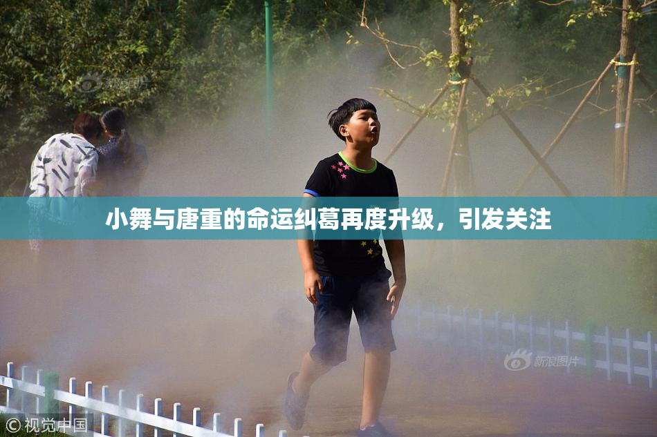 小舞与唐重的命运纠葛再度升级，引发关注