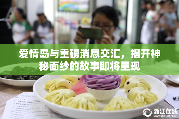 爱情岛与重磅消息交汇，揭开神秘面纱的故事即将呈现