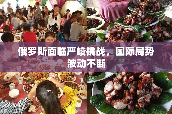 俄罗斯面临严峻挑战，国际局势波动不断