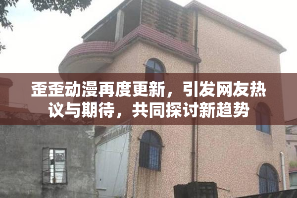 歪歪动漫再度更新，引发网友热议与期待，共同探讨新趋势