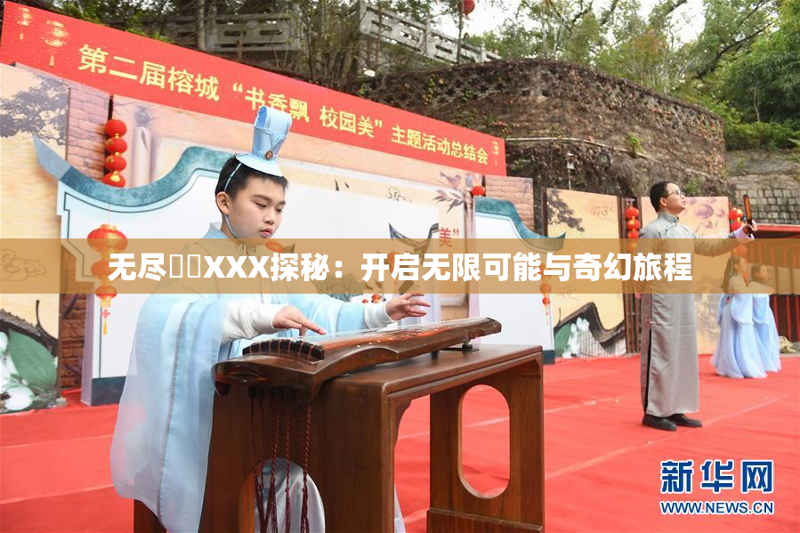 无尽❌‌XXX探秘：开启无限可能与奇幻旅程