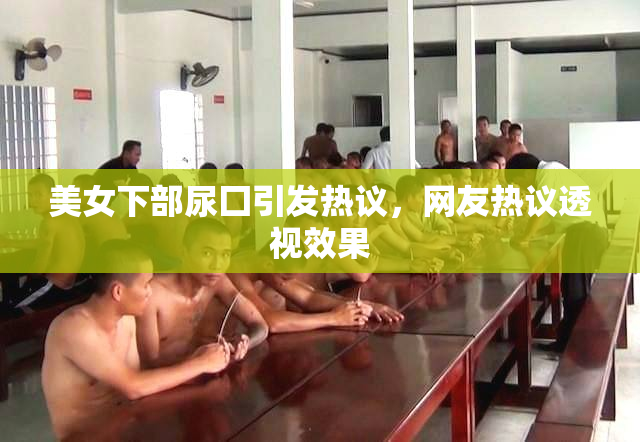 美女下部尿囗引发热议，网友热议透视效果