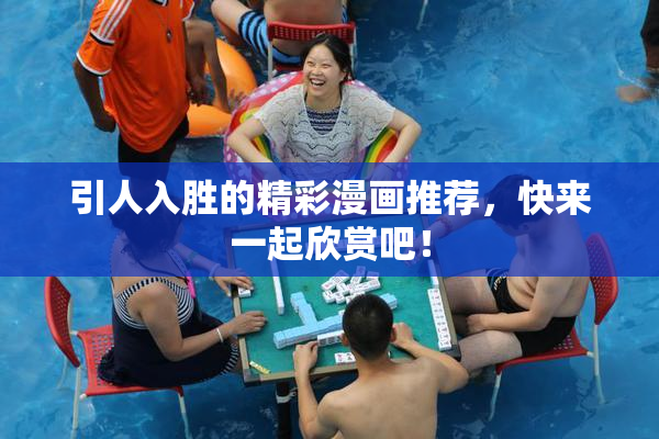 引人入胜的精彩漫画推荐，快来一起欣赏吧！