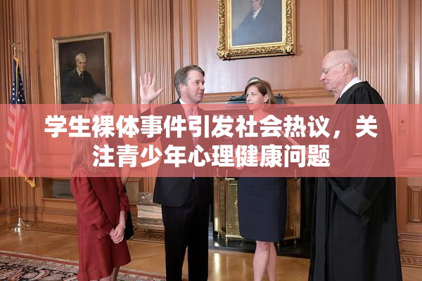 学生裸体事件引发社会热议，关注青少年心理健康问题