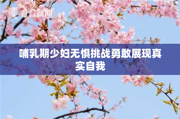 哺乳期少妇无惧挑战勇敢展现真实自我