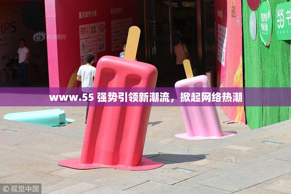 www.55 强势引领新潮流，掀起网络热潮