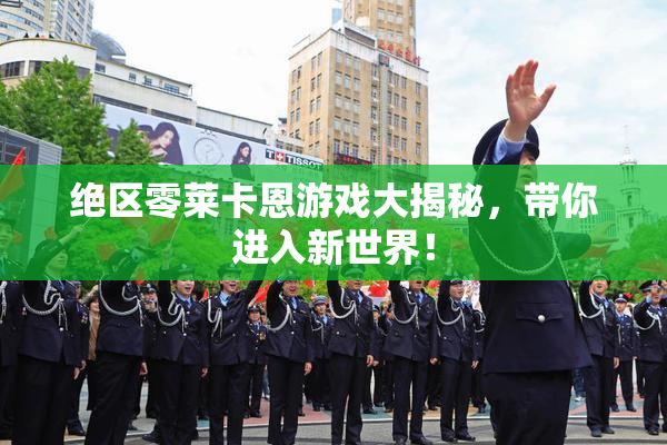 绝区零莱卡恩游戏大揭秘，带你进入新世界！