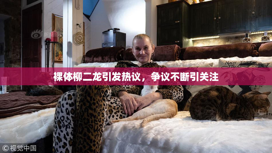 裸体柳二龙引发热议，争议不断引关注