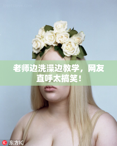 老师边洗澡边教学，网友直呼太搞笑！