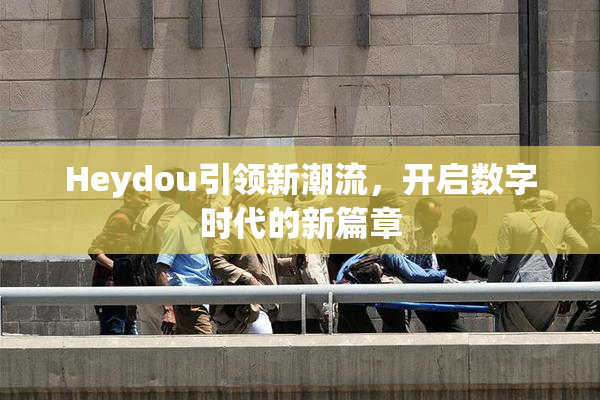 Heydou引领新潮流，开启数字时代的新篇章