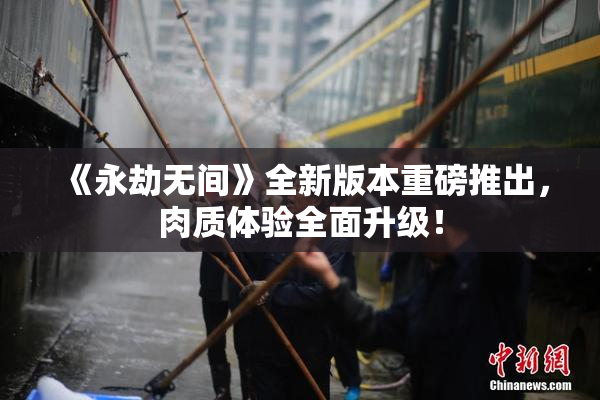 《永劫无间》全新版本重磅推出，肉质体验全面升级！