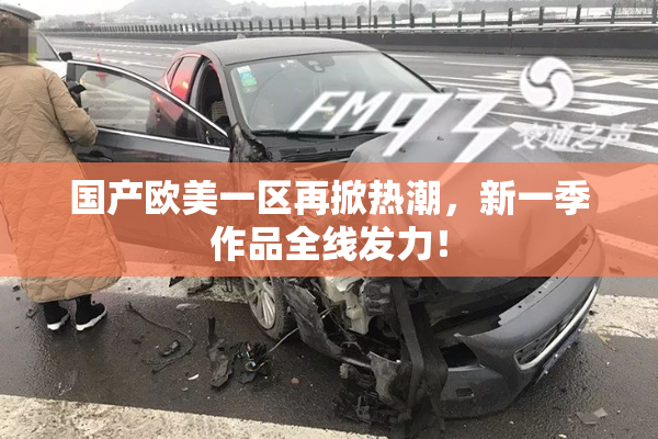 国产欧美一区再掀热潮，新一季作品全线发力！