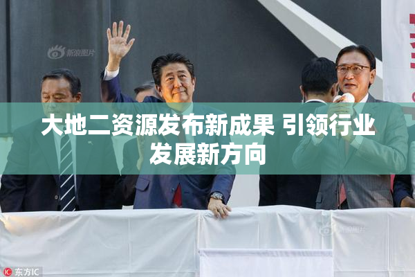 大地二资源发布新成果 引领行业发展新方向