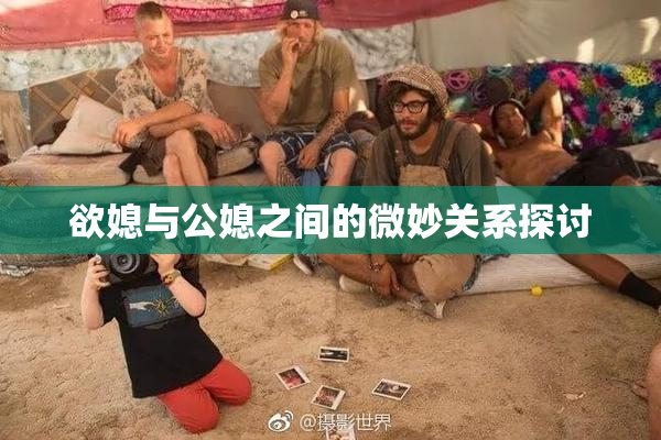 欲媳与公媳之间的微妙关系探讨