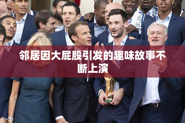 邻居因大屁股引发的趣味故事不断上演