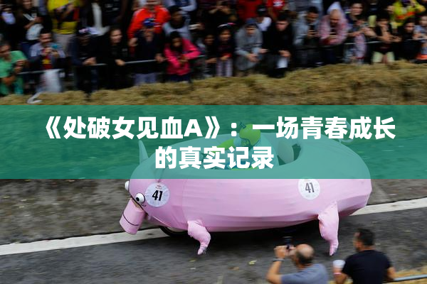 《处破女见血A》：一场青春成长的真实记录