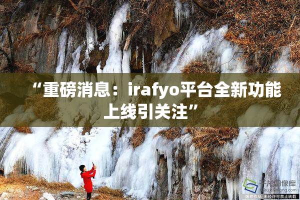 “重磅消息：irafyo平台全新功能上线引关注”