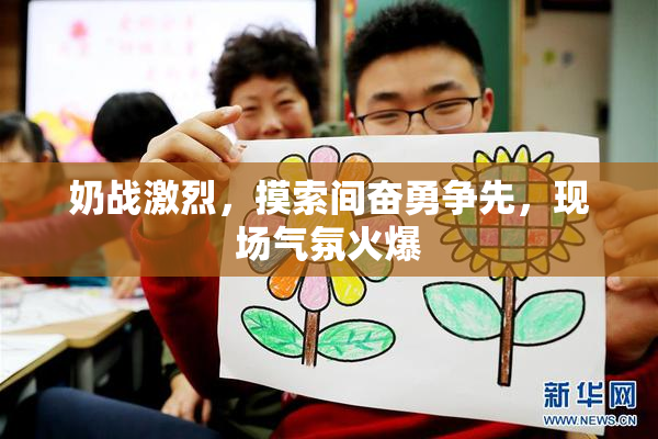 奶战激烈，摸索间奋勇争先，现场气氛火爆