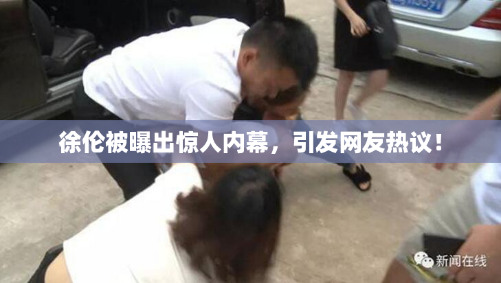 徐伦被曝出惊人内幕，引发网友热议！