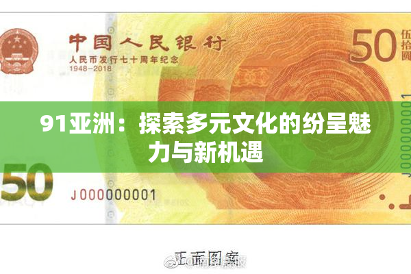 91亚洲：探索多元文化的纷呈魅力与新机遇