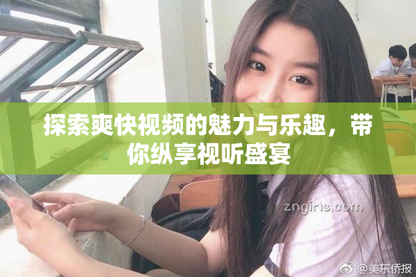 探索爽快视频的魅力与乐趣，带你纵享视听盛宴