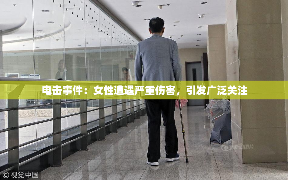 电击事件：女性遭遇严重伤害，引发广泛关注