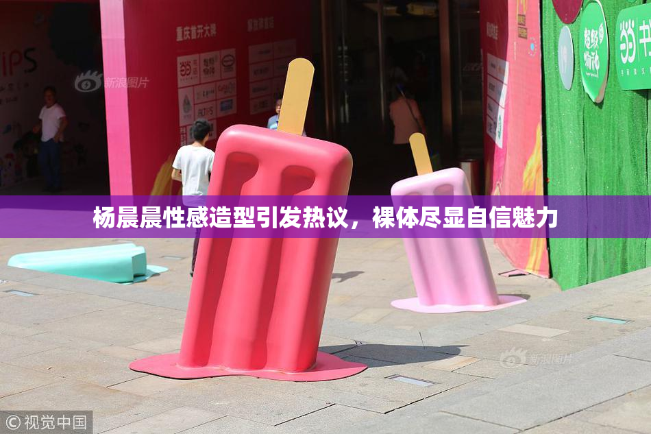 杨晨晨性感造型引发热议，裸体尽显自信魅力