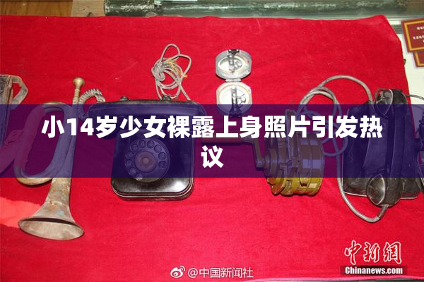 小14岁少女裸露上身照片引发热议