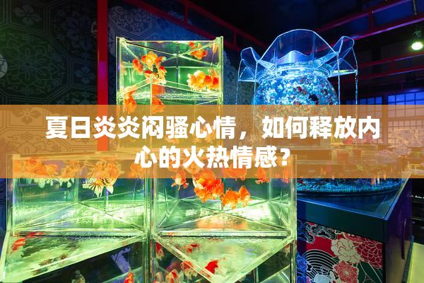 夏日炎炎闷骚心情，如何释放内心的火热情感？