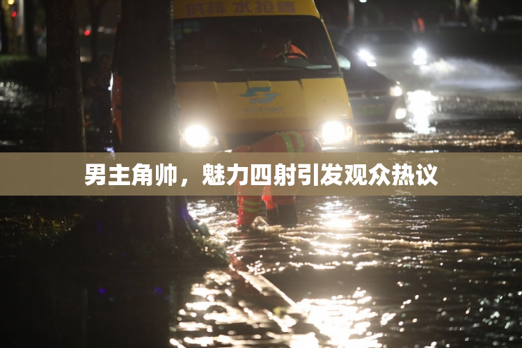 男主角帅，魅力四射引发观众热议