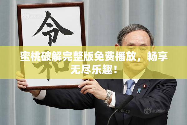 蜜桃破解完整版免费播放，畅享无尽乐趣！