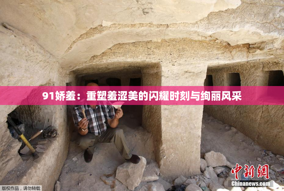 91娇羞：重塑羞涩美的闪耀时刻与绚丽风采