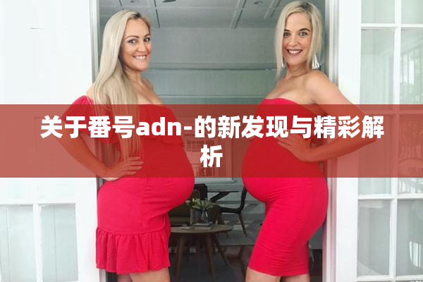 关于番号adn-的新发现与精彩解析