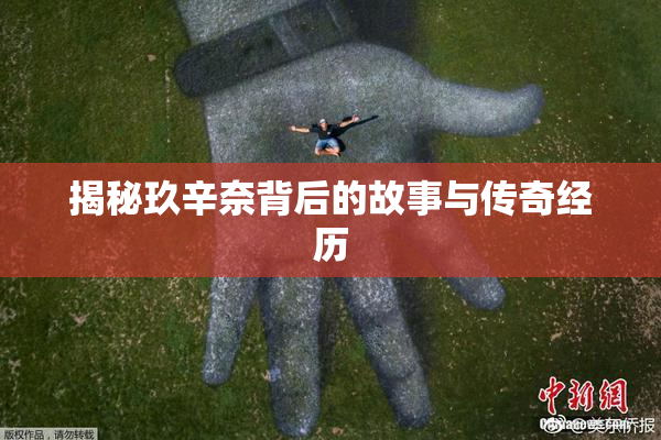 揭秘玖辛奈背后的故事与传奇经历