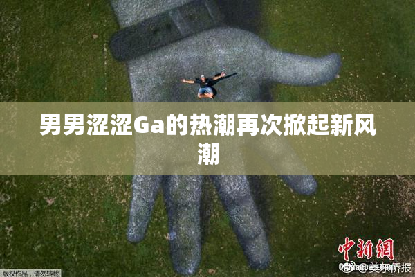 男男涩涩Ga的热潮再次掀起新风潮