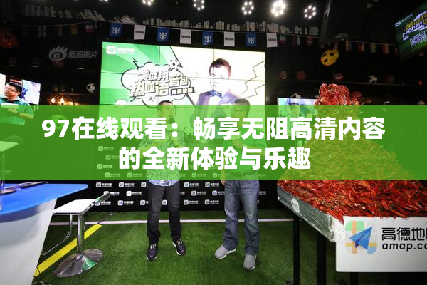 97在线观看：畅享无阻高清内容的全新体验与乐趣