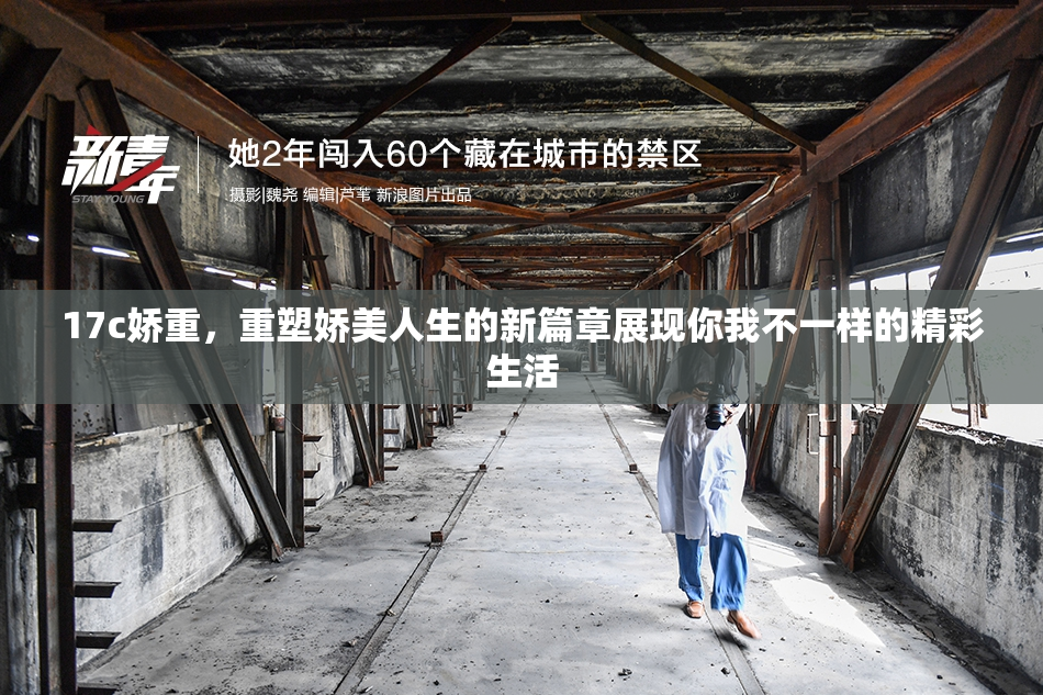 17c娇重，重塑娇美人生的新篇章展现你我不一样的精彩生活