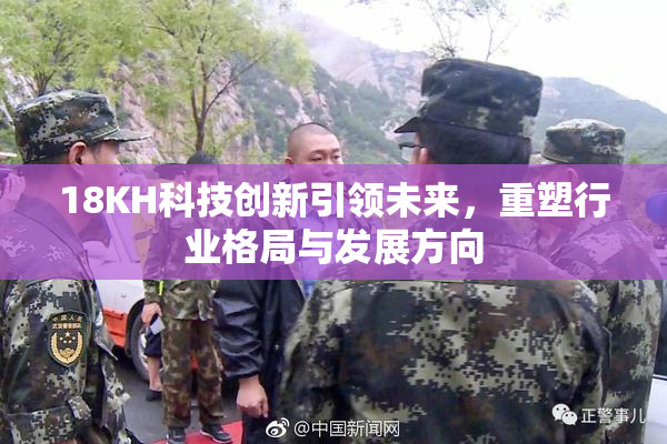 18KH科技创新引领未来，重塑行业格局与发展方向