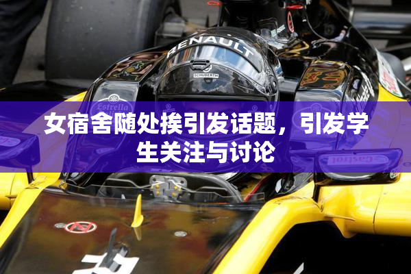 女宿舍随处挨引发话题，引发学生关注与讨论