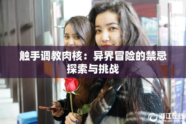 触手调教肉核：异界冒险的禁忌探索与挑战