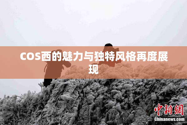 COS西的魅力与独特风格再度展现