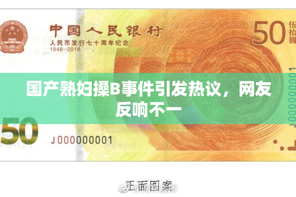 国产熟妇搡B事件引发热议，网友反响不一