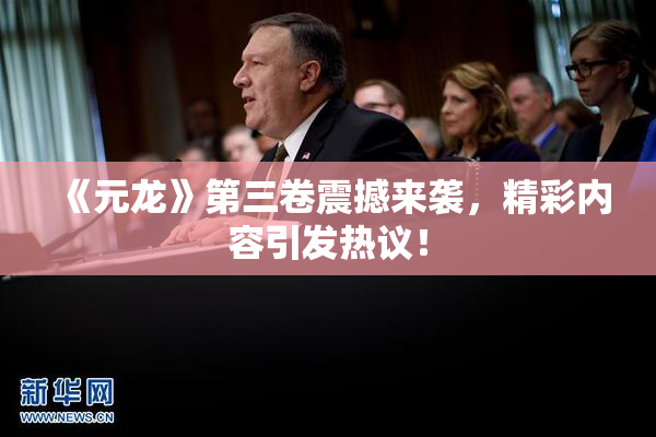 《元龙》第三卷震撼来袭，精彩内容引发热议！